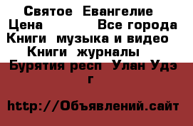 Святое  Евангелие › Цена ­ 1 000 - Все города Книги, музыка и видео » Книги, журналы   . Бурятия респ.,Улан-Удэ г.